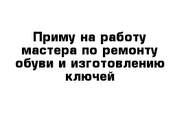 Приму на работу мастера по ремонту обуви и изготовлению ключей